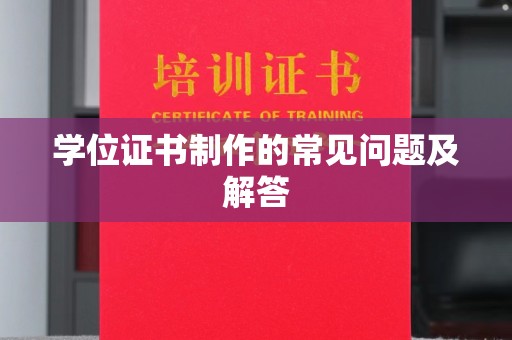 大化学位证书制作的常见问题及解答