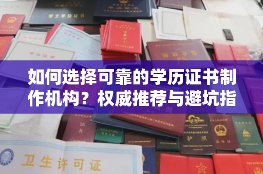 大化如何选择可靠的学历证书制作机构？权威推荐与避坑指南