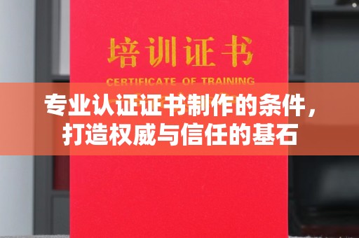 大化专业认证证书制作的条件，打造权威与信任的基石
