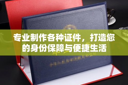 大化专业制作各种证件，打造您的身份保障与便捷生活