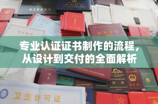 大化专业认证证书制作的流程，从设计到交付的全面解析