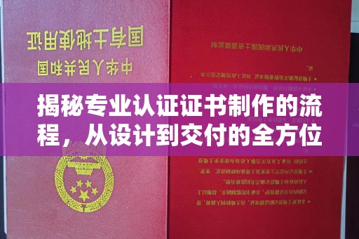 大化揭秘专业认证证书制作的流程，从设计到交付的全方位指南