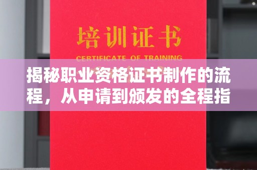 大化揭秘职业资格证书制作的流程，从申请到颁发的全程指南