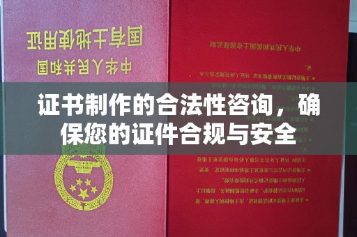 大化证书制作的合法性咨询，确保您的证件合规与安全