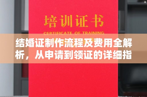 大化结婚证制作流程及费用全解析，从申请到领证的详细指南