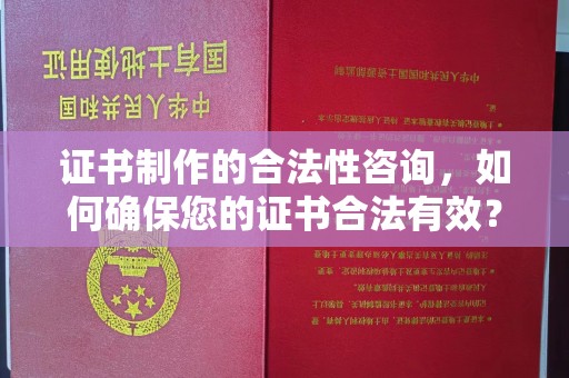 大化证书制作的合法性咨询，如何确保您的证书合法有效？