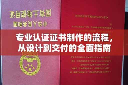大化专业认证证书制作的流程，从设计到交付的全面指南